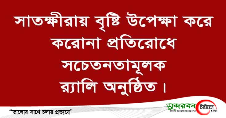 সাতক্ষীরায় বৃষ্টি উপেক্ষা করে করোনা প্রতিরোধে সচেতনতামূলক প্রচারনা ও উদ্বুদ্ধকরন র‌্যালী